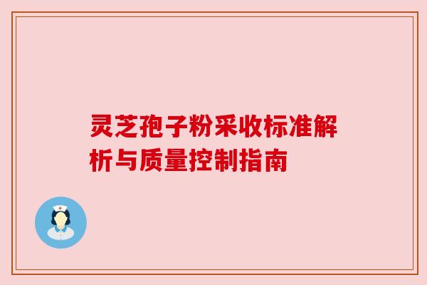 灵芝孢子粉采收标准解析与质量控制指南 灵芝孢子粉采收标准解析与质量控制指南