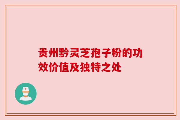 贵州黔灵芝孢子粉的功效价值及独特之处