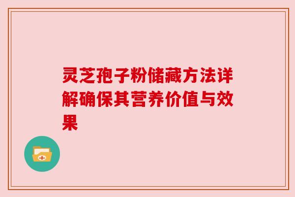 灵芝孢子粉储藏方法详解确保其营养价值与效果 灵芝孢子粉储藏方法详解确保其营养价值与效果