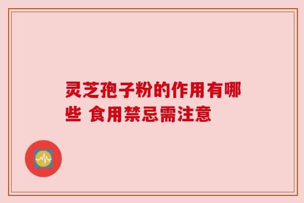 灵芝孢子粉的作用有哪些 食用禁忌需注意