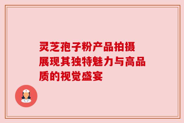 灵芝孢子粉产品拍摄 展现其独特魅力与高品质的视觉盛宴 灵芝孢子粉产品拍摄 展现其独特魅力与高品质的视觉盛宴