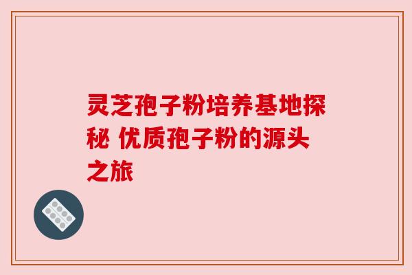 灵芝孢子粉培养基地探秘 优质孢子粉的源头之旅 灵芝孢子粉培养基地探秘 优质孢子粉的源头之旅