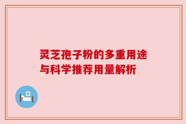 灵芝孢子粉的多重用途与科学推荐用量解析 灵芝孢子粉的多重用途与科学推荐用量解析