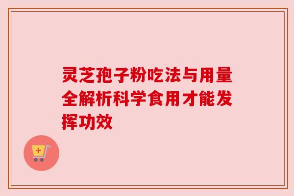 灵芝孢子粉吃法与用量全解析科学食用才能发挥功效 灵芝孢子粉吃法与用量全解析科学食用才能发挥功效