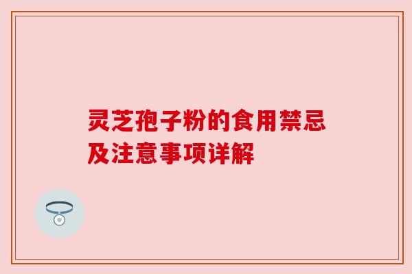 灵芝孢子粉的食用禁忌及注意事项详解 灵芝孢子粉的食用禁忌及注意事项详解