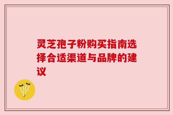 灵芝孢子粉购买指南选择合适渠道与品牌的建议 灵芝孢子粉购买指南选择合适渠道与品牌的建议
