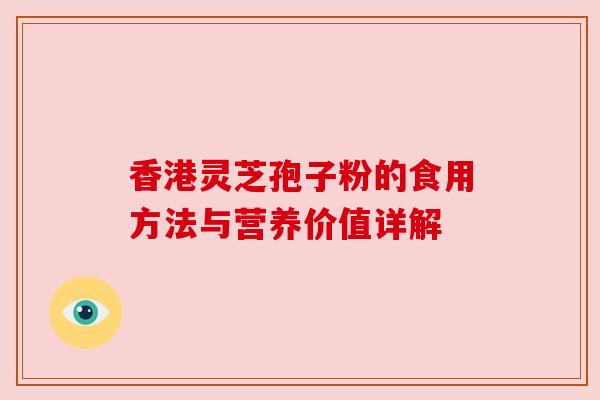 香港灵芝孢子粉的食用方法与营养价值详解