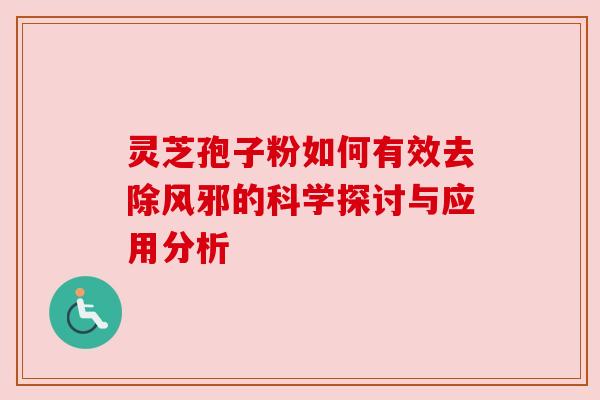 灵芝孢子粉如何有效去除风邪的科学探讨与应用分析