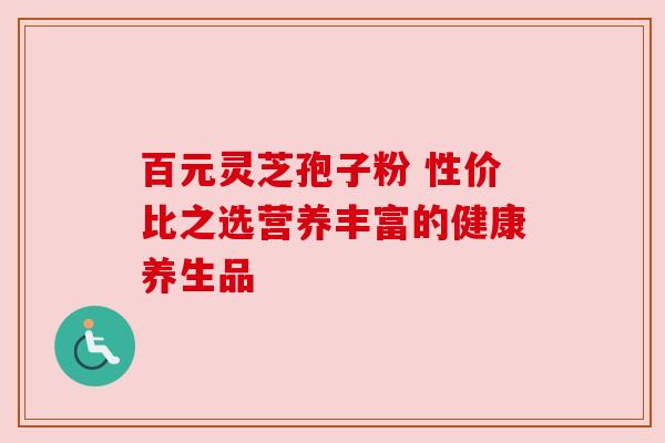 百元灵芝孢子粉 性价比之选营养丰富的健康养生品 百元灵芝孢子粉 性价比之选营养丰富的健康养生品