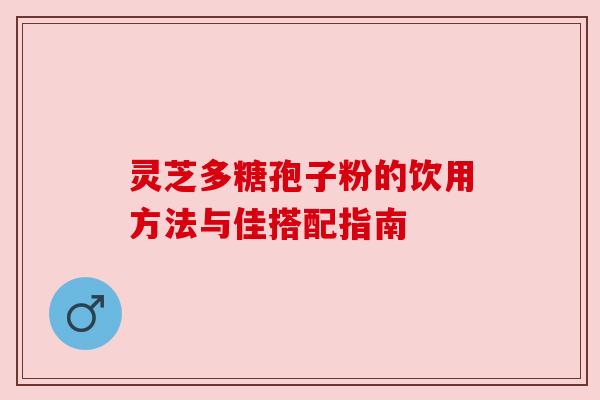 灵芝多糖孢子粉的饮用方法与佳搭配指南