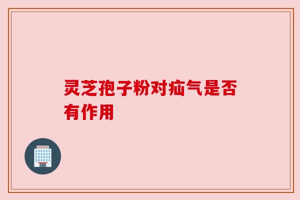灵芝孢子粉对疝气是否有作用 灵芝孢子粉对疝气是否有作用