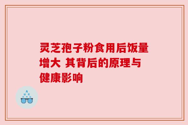 灵芝孢子粉食用后饭量增大 其背后的原理与健康影响 灵芝孢子粉食用后饭量增大 其背后的原理与健康影响