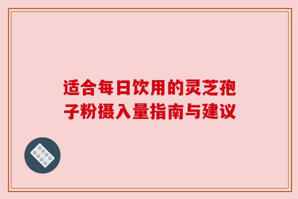 适合每日饮用的灵芝孢子粉摄入量指南与建议