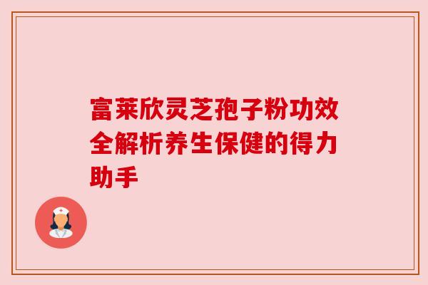 富莱欣灵芝孢子粉功效全解析养生保健的得力助手 富莱欣灵芝孢子粉功效全解析养生保健的得力助手