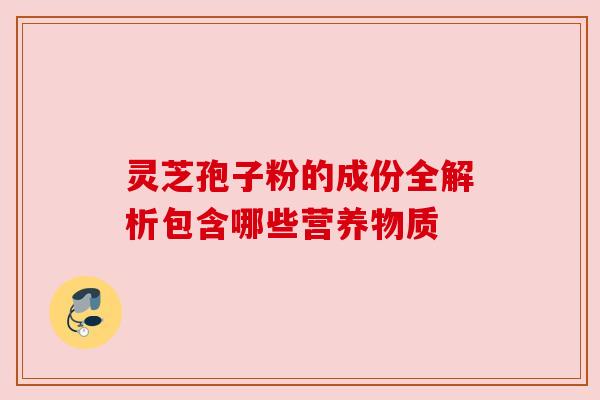 灵芝孢子粉的成份全解析包含哪些营养物质 灵芝孢子粉的成份全解析包含哪些营养物质