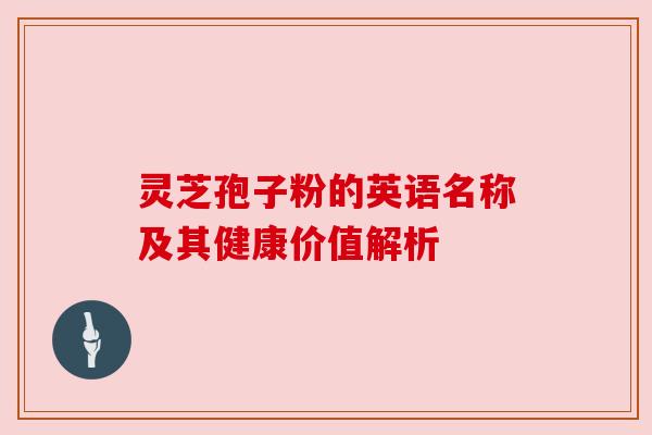 灵芝孢子粉的英语名称及其健康价值解析