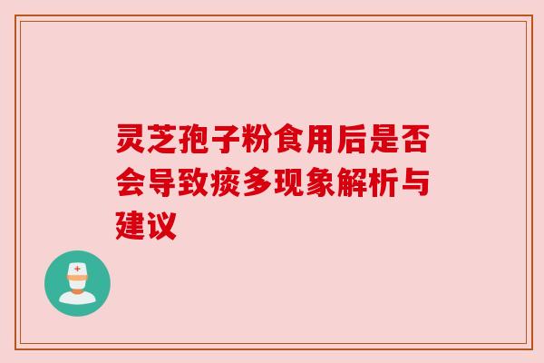灵芝孢子粉食用后是否会导致痰多现象解析与建议 灵芝孢子粉食用后是否会导致痰多现象解析与建议