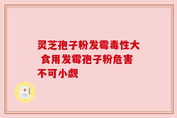 灵芝孢子粉发霉毒性大 食用发霉孢子粉危害不可小觑