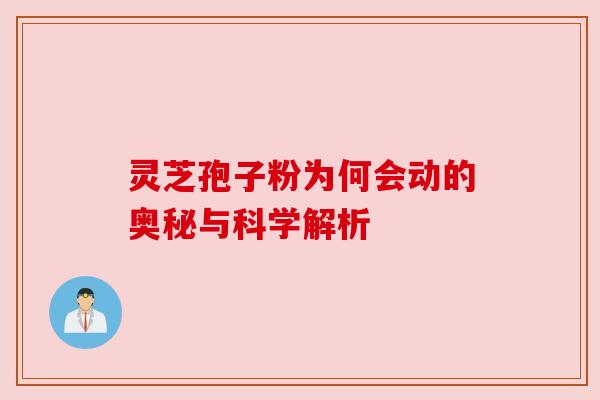 灵芝孢子粉为何会动的奥秘与科学解析 灵芝孢子粉为何会动的奥秘与科学解析