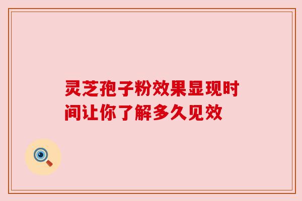 灵芝孢子粉效果显现时间让你了解多久见效 灵芝孢子粉效果显现时间让你了解多久见效