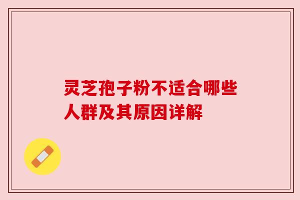 灵芝孢子粉不适合哪些人群及其原因详解 灵芝孢子粉不适合哪些人群及其原因详解