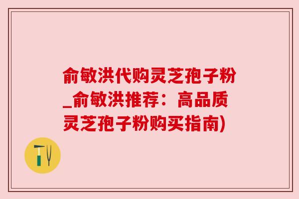 俞敏洪代购灵芝孢子粉_俞敏洪推荐:高品质灵芝孢子粉购买指南) 俞敏洪代购灵芝孢子粉_俞敏洪推荐:高品质灵芝孢子粉购买指南)