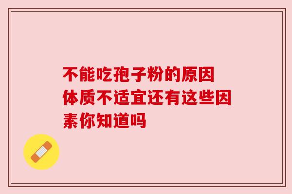 不能吃孢子粉的原因 体质不适宜还有这些因素你知道吗 不能吃孢子粉的原因 体质不适宜还有这些因素你知道吗