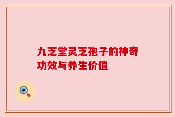 九芝堂灵芝孢子的神奇功效与养生价值 九芝堂灵芝孢子的神奇功效与养生价值