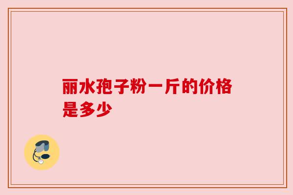 丽水孢子粉一斤的价格是多少
