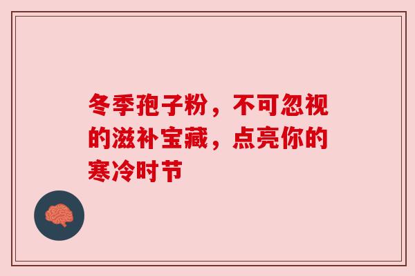 冬季孢子粉,不可忽视的滋补宝藏,点亮你的寒冷时节 冬季孢子粉,不可忽视的滋补宝藏,点亮你的寒冷时节