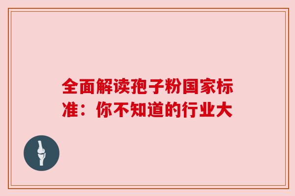 全面解读孢子粉国家标准：你不知道的行业大
