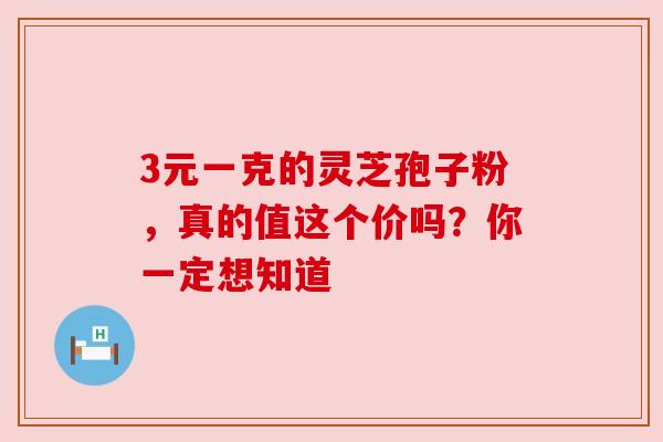 3元一克的灵芝孢子粉，真的值这个价吗？你一定想知道