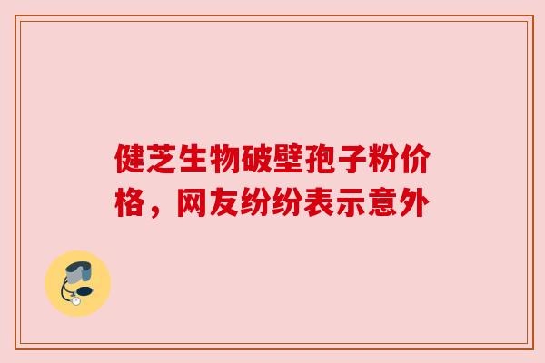 健芝生物破壁孢子粉价格,网友纷纷表示意外 健芝生物破壁孢子粉价格,网友纷纷表示意外