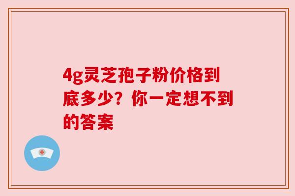 4g灵芝孢子粉价格到底多少？你一定想不到的答案