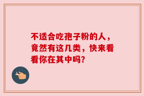 不适合吃孢子粉的人,竟然有这几类,快来看看你在其中吗? 不适合吃孢子粉的人,竟然有这几类,快来看看你在其中吗?
