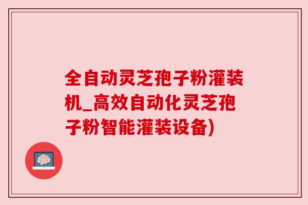 全自动灵芝孢子粉灌装机_高效自动化灵芝孢子粉智能灌装设备) 全自动灵芝孢子粉灌装机_高效自动化灵芝孢子粉智能灌装设备)
