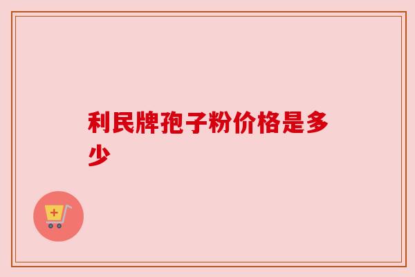利民牌孢子粉价格是多少 利民牌孢子粉价格是多少