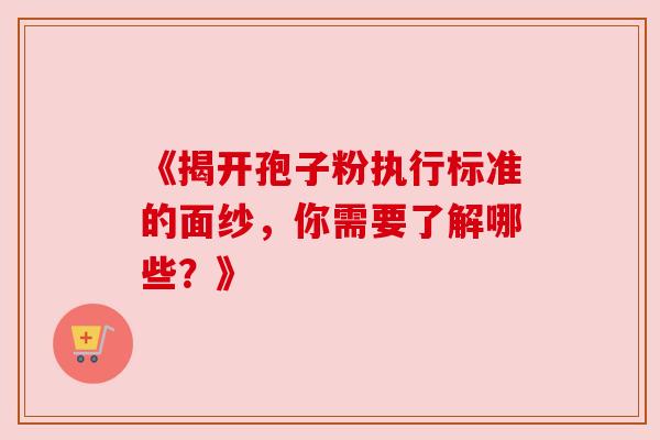 《揭开孢子粉执行标准的面纱,你需要了解哪些?》 《揭开孢子粉执行标准的面纱,你需要了解哪些?》