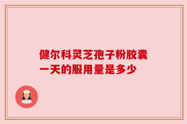 健尔科灵芝孢子粉胶囊一天的服用量是多少