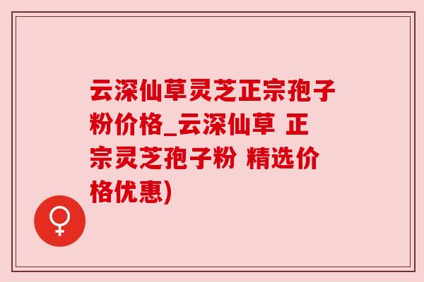 云深仙草灵芝正宗孢子粉价格_云深仙草 正宗灵芝孢子粉 精选价格优惠) 云深仙草灵芝正宗孢子粉价格_云深仙草 正宗灵芝孢子粉 精选价格优惠)