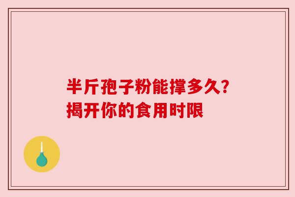 半斤孢子粉能撑多久?揭开你的食用时限 半斤孢子粉能撑多久?揭开你的食用时限
