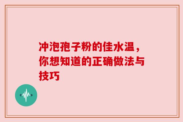 冲泡孢子粉的佳水温，你想知道的正确做法与技巧