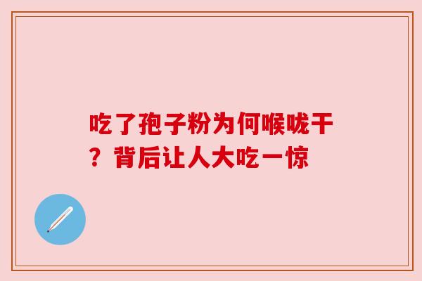 吃了孢子粉为何喉咙干?背后让人大吃一惊 吃了孢子粉为何喉咙干?背后让人大吃一惊