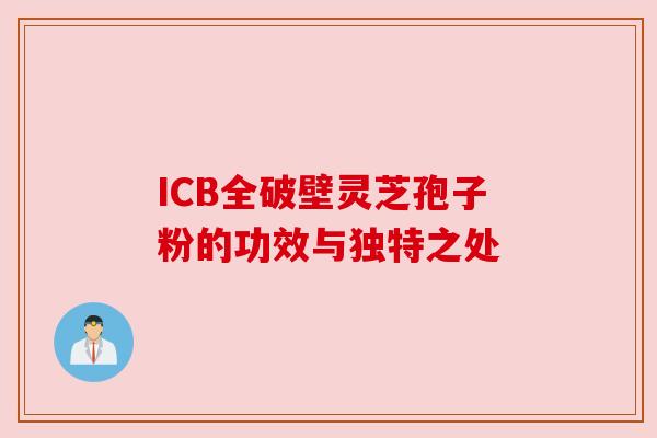 ICB全破壁灵芝孢子粉的功效与独特之处