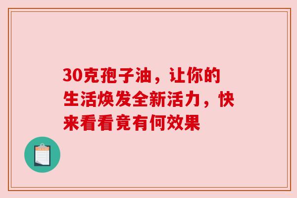 30克孢子油,让你的生活焕发全新活力,快来看看竟有何效果 30克孢子油,让你的生活焕发全新活力,快来看看竟有何效果