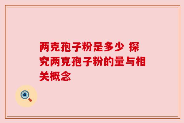 两克孢子粉是多少 探究两克孢子粉的量与相关概念