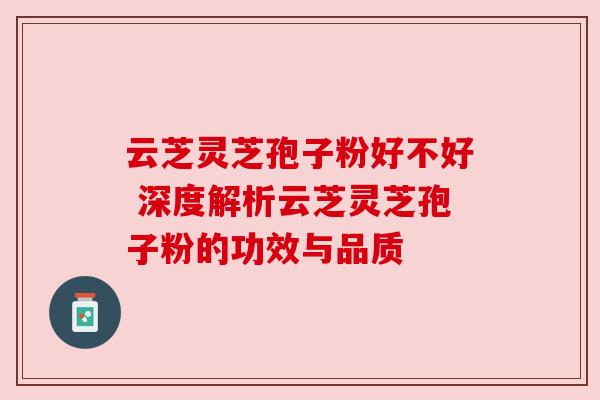 云芝灵芝孢子粉好不好 深度解析云芝灵芝孢子粉的功效与品质 云芝灵芝孢子粉好不好 深度解析云芝灵芝孢子粉的功效与品质