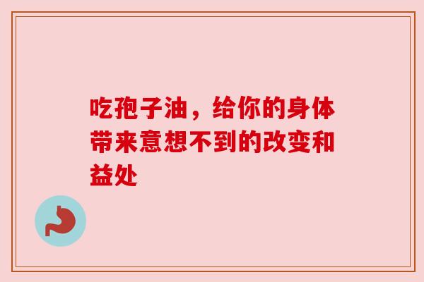 吃孢子油，给你的身体带来意想不到的改变和益处