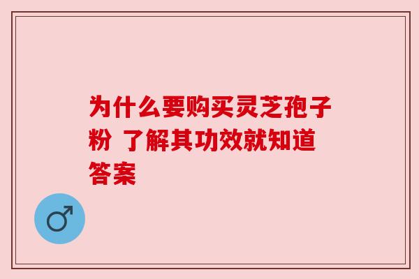 为什么要购买灵芝孢子粉 了解其功效就知道答案 为什么要购买灵芝孢子粉 了解其功效就知道答案