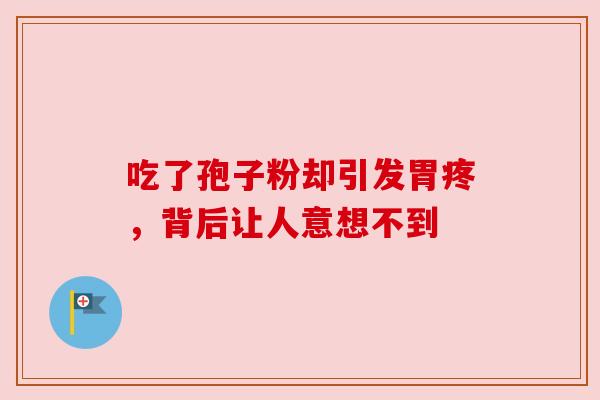 吃了孢子粉却引发胃疼,背后让人意想不到 吃了孢子粉却引发胃疼,背后让人意想不到